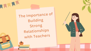 The Importance of Building Strong Relationships with Teachers